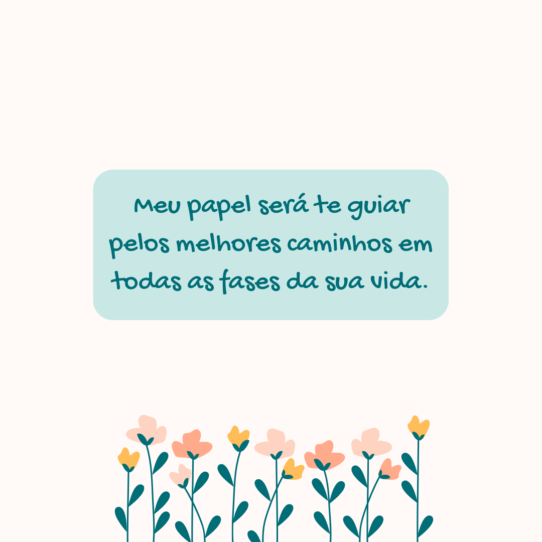 Meu papel será te guiar pelos melhores caminhos em todas as fases da sua vida.