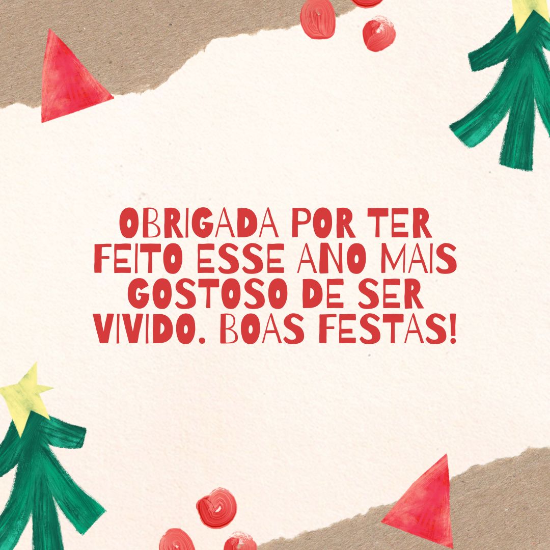 Obrigada por ter feito esse ano mais gostoso de ser vivido. Boas Festas!