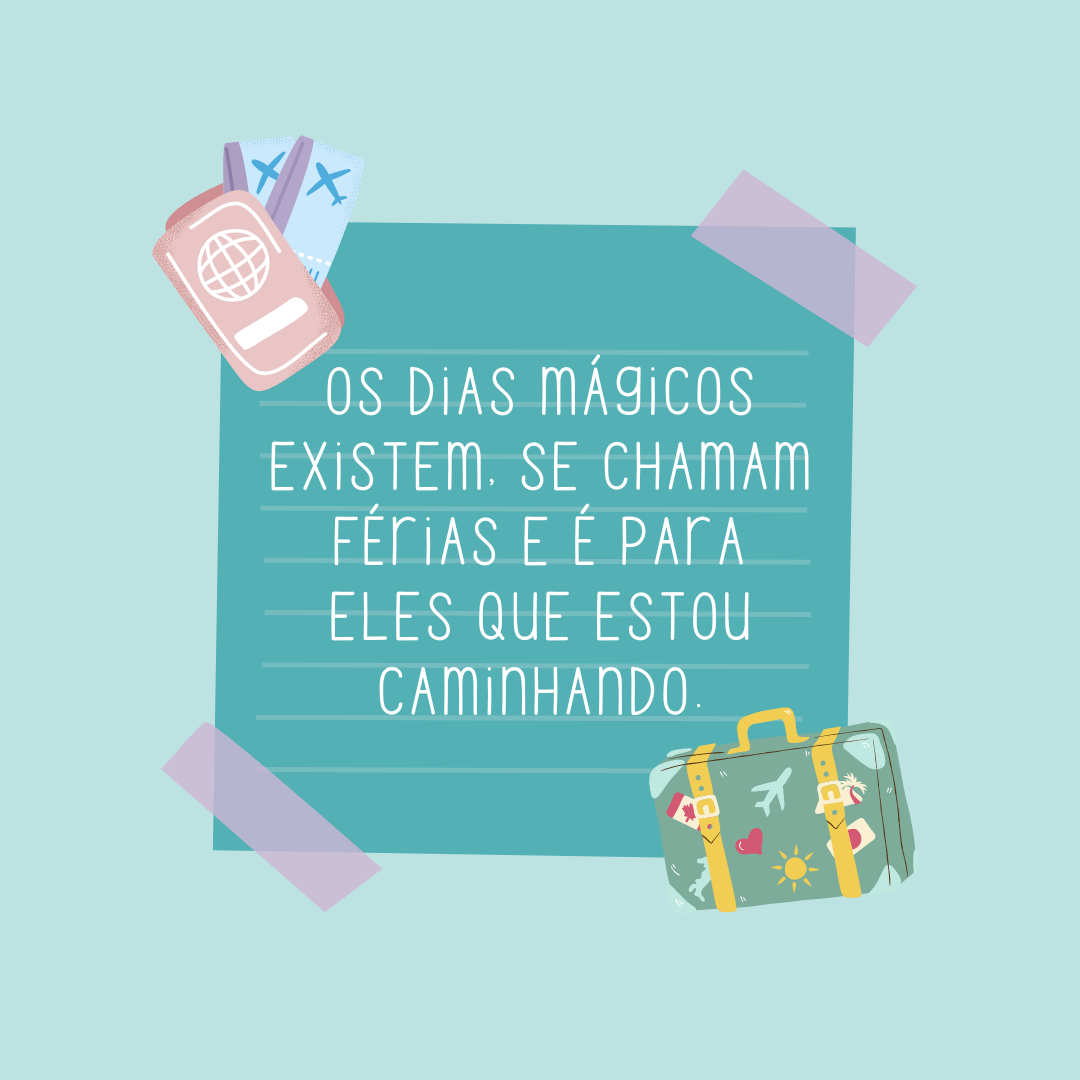 Os dias mágicos existem, se chamam férias e é para eles que estou caminhando.