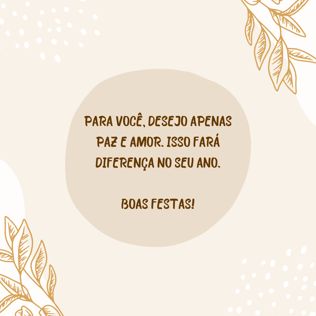 Para você, desejo apenas paz e amor. Isso fará diferença no seu ano. Boas Festas!