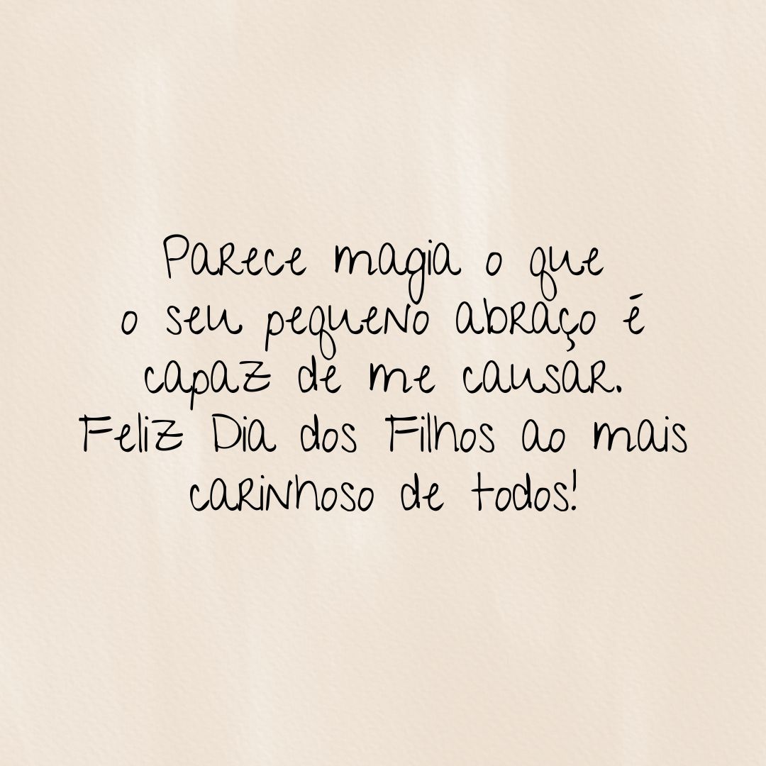 Parece magia o que o seu pequeno abraço é capaz de me causar. Feliz Dia dos Filhos ao mais carinhoso de todos!