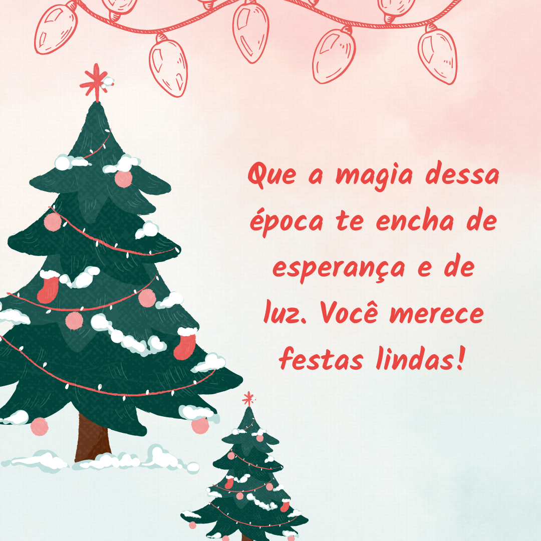 Que a magia dessa época te encha de esperança e de luz. Você merece festas lindas!