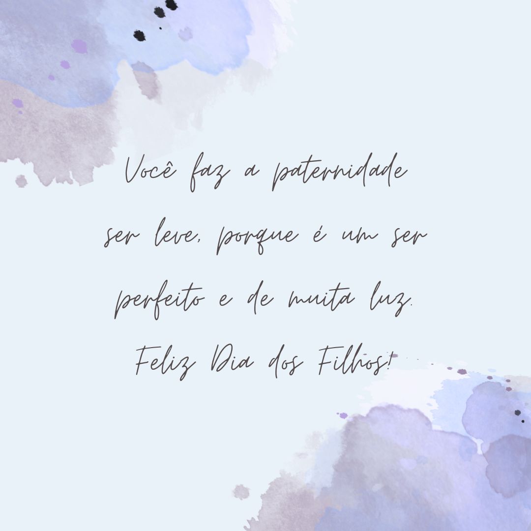 Você faz a paternidade ser leve, porque é um ser perfeito e de muita luz. Feliz Dia dos Filhos!