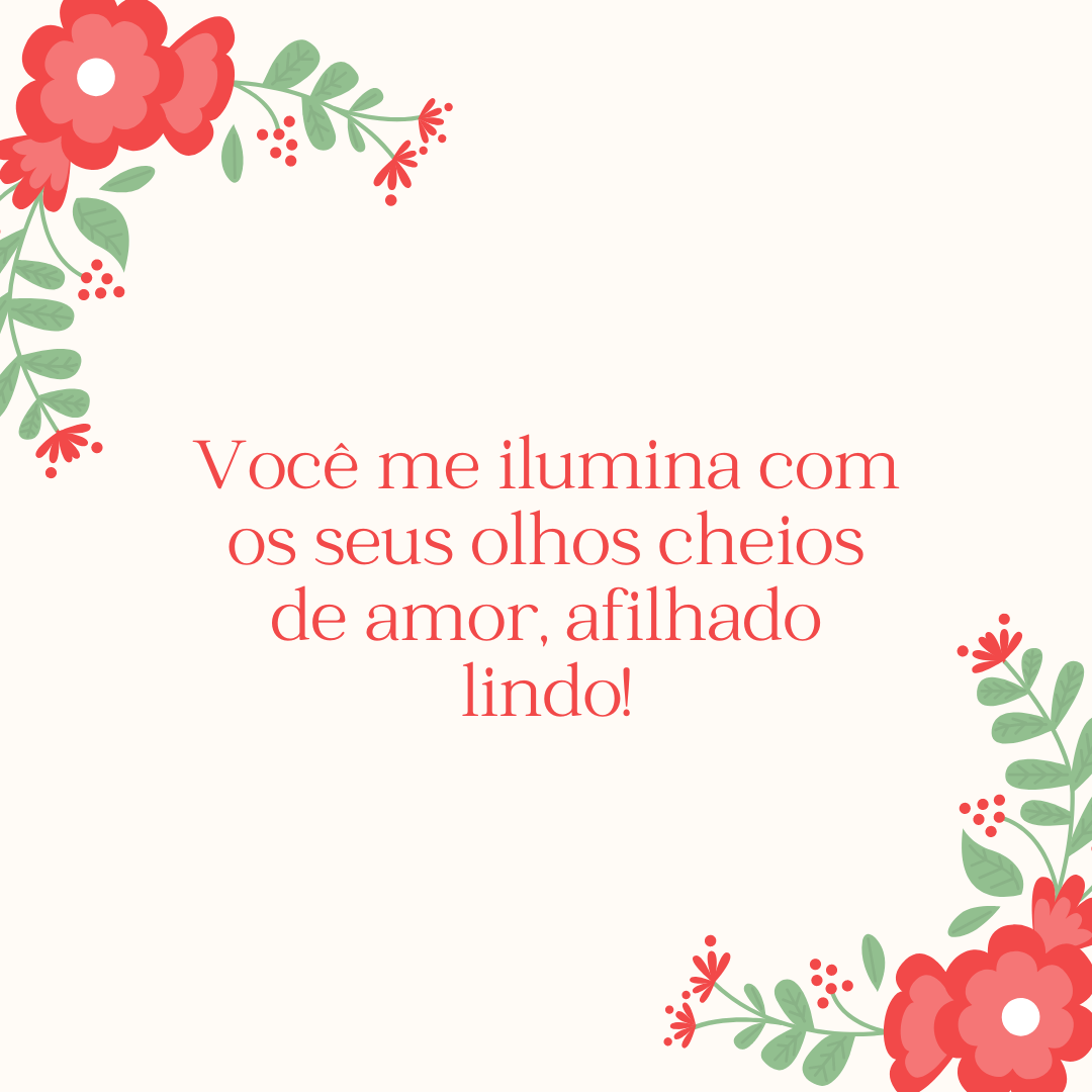 Você me ilumina com os seus olhos cheios de amor, afilhado lindo!