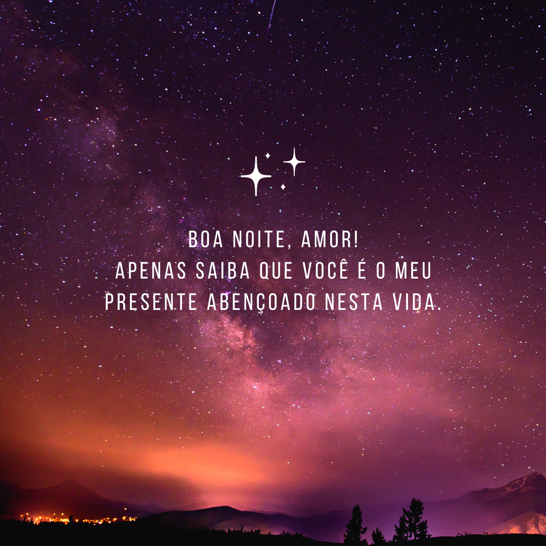 Boa noite, amor! Apenas saiba que você é o meu presente abençoado nesta vida.