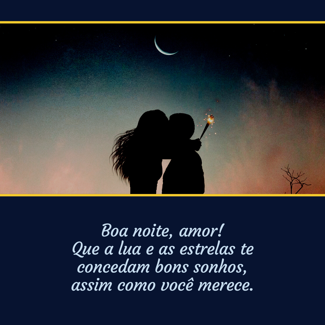 Boa noite, amor! Que a lua e as estrelas te concedam bons sonhos, assim como você merece.