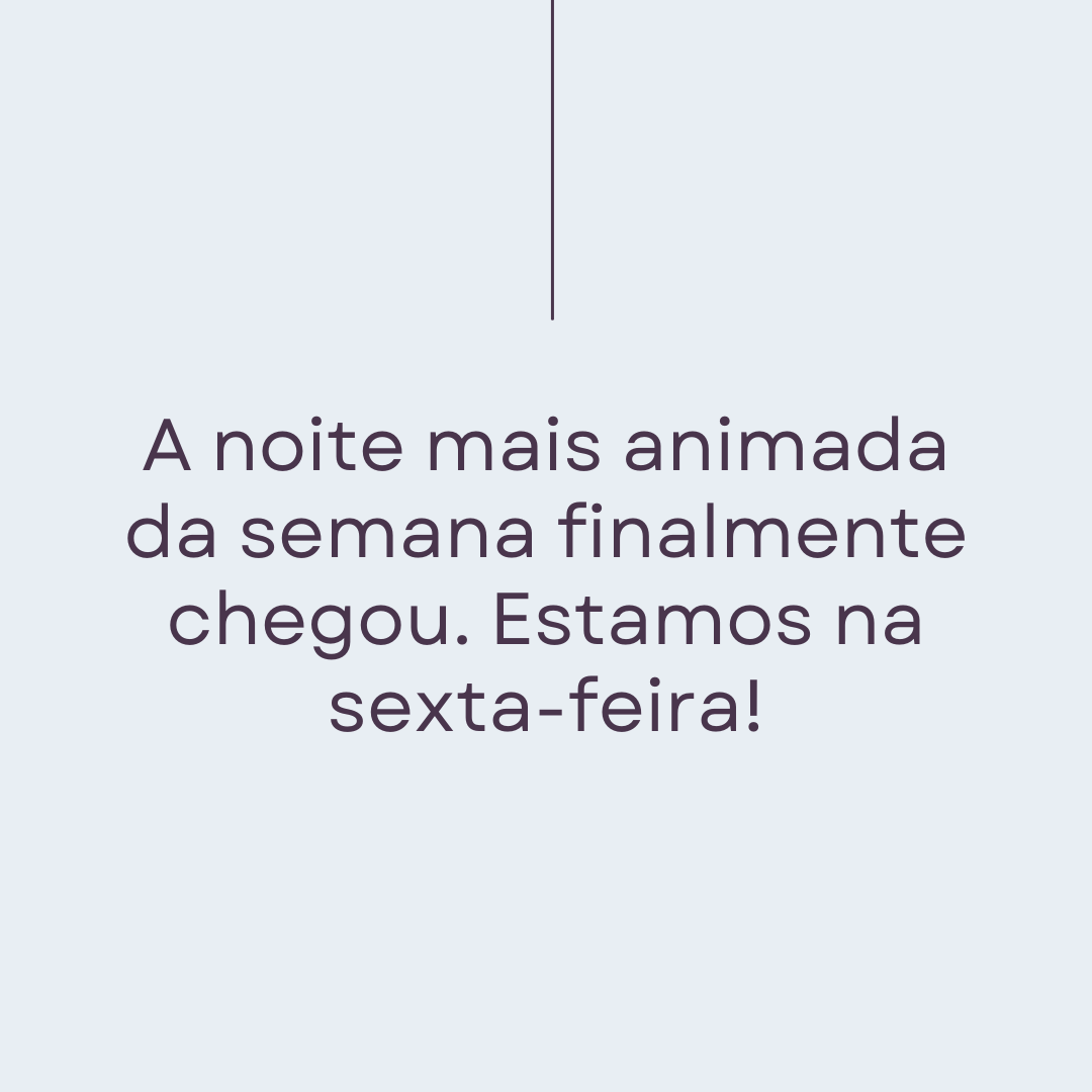 A noite mais animada da semana finalmente chegou. Estamos na sexta-feira!