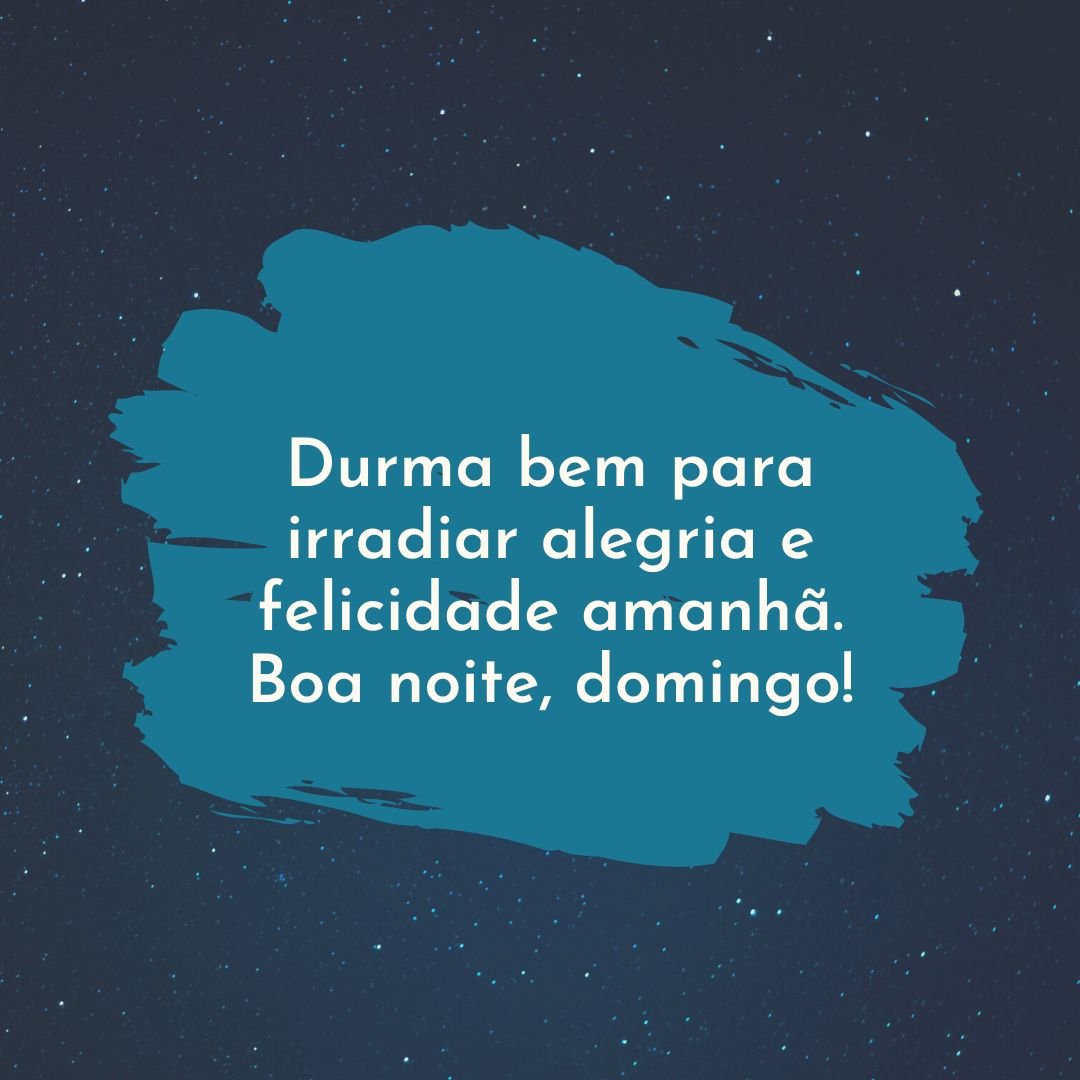 Durma bem para irradiar alegria e felicidade amanhã. Boa noite, domingo!