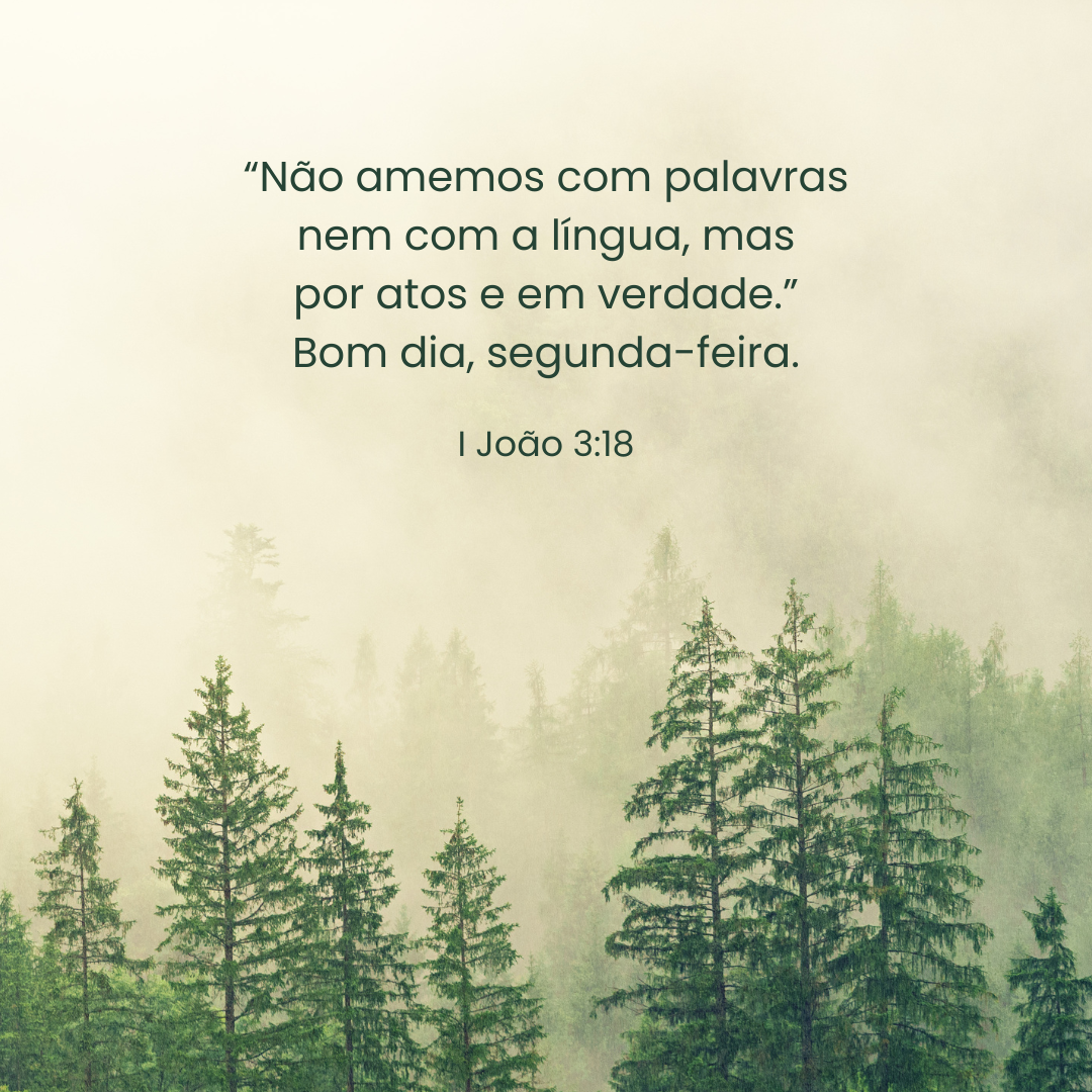 “Não amemos com palavras nem com a língua, mas por atos e em verdade.” Bom dia, segunda-feira.