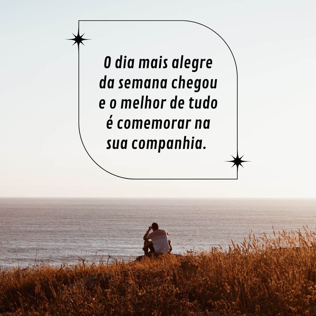 O dia mais alegre da semana chegou e o melhor de tudo é comemorar na sua companhia. 