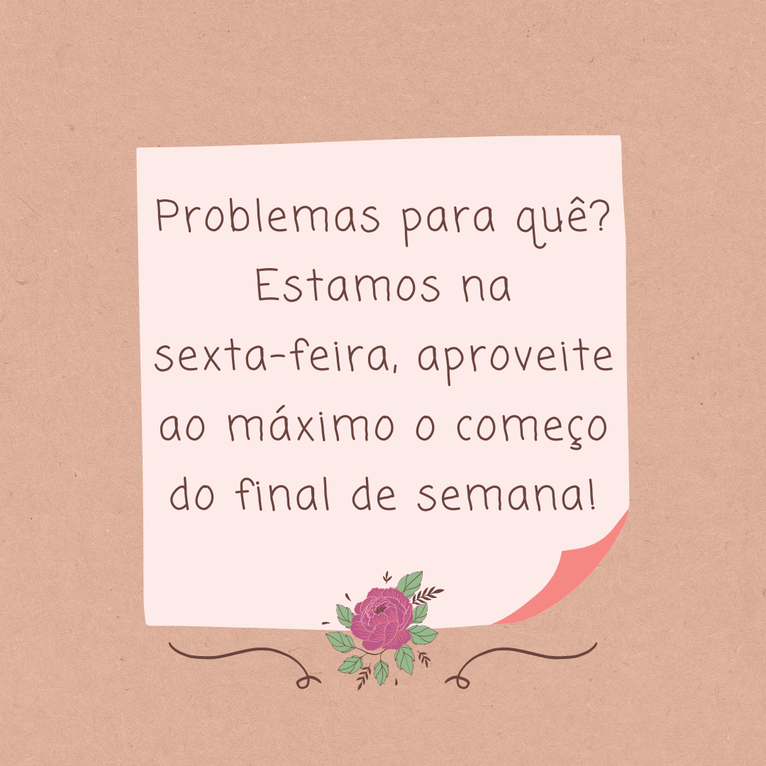 Problemas para quê? Estamos na sexta-feira, aproveite ao máximo o começo do final de semana!