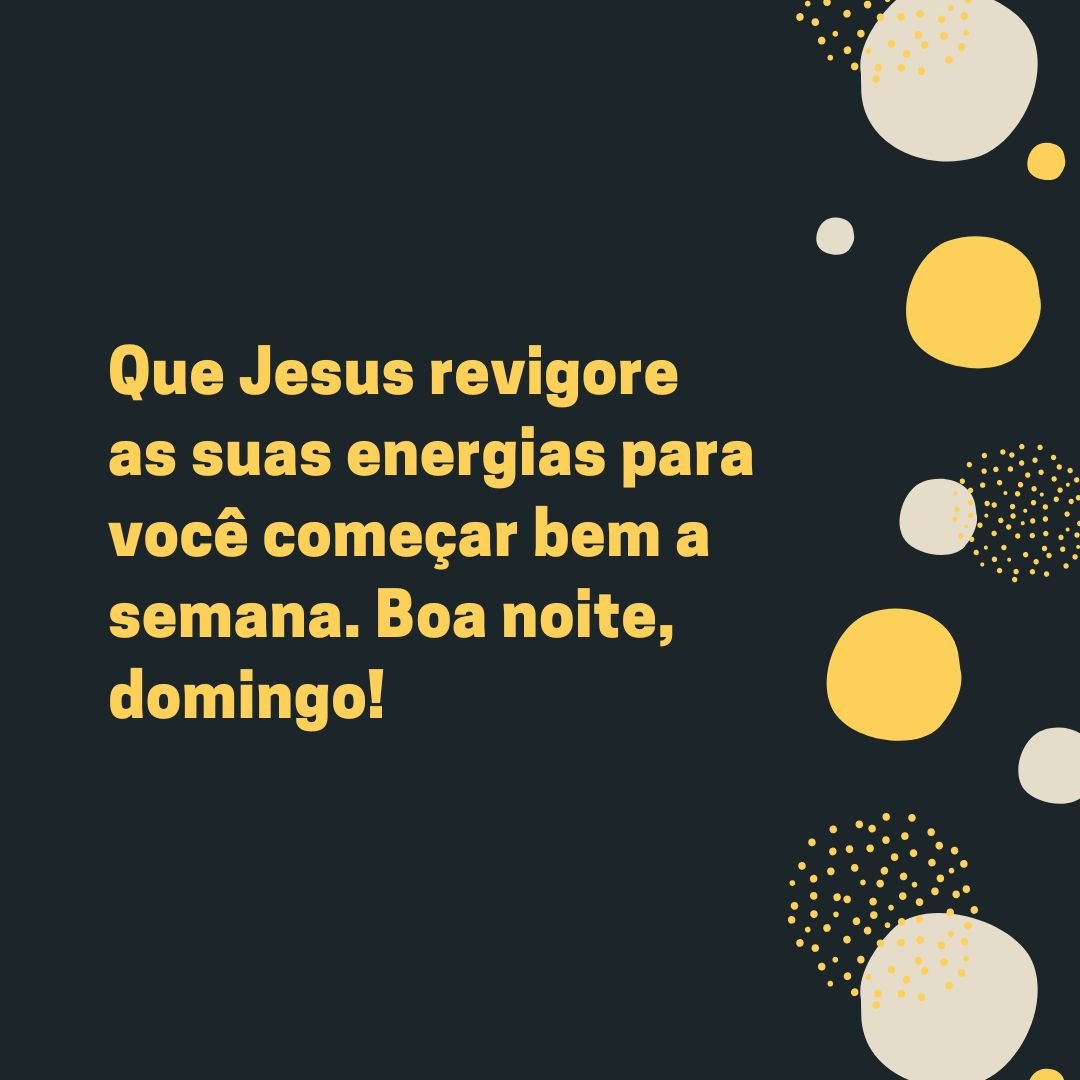 Que Jesus revigore as suas energias para você começar bem a semana. Boa noite, domingo!