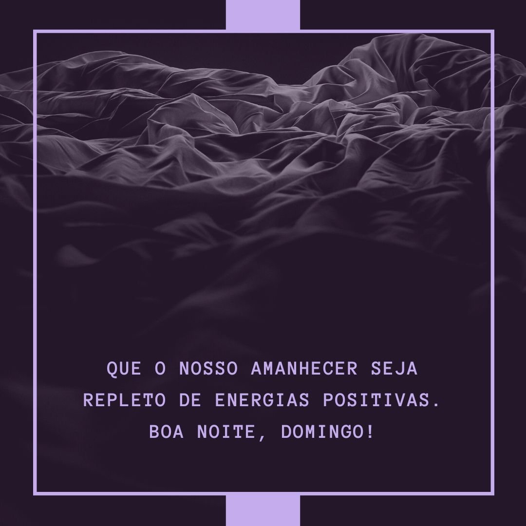 Que o nosso amanhecer seja repleto de energias positivas. Boa noite, domingo!