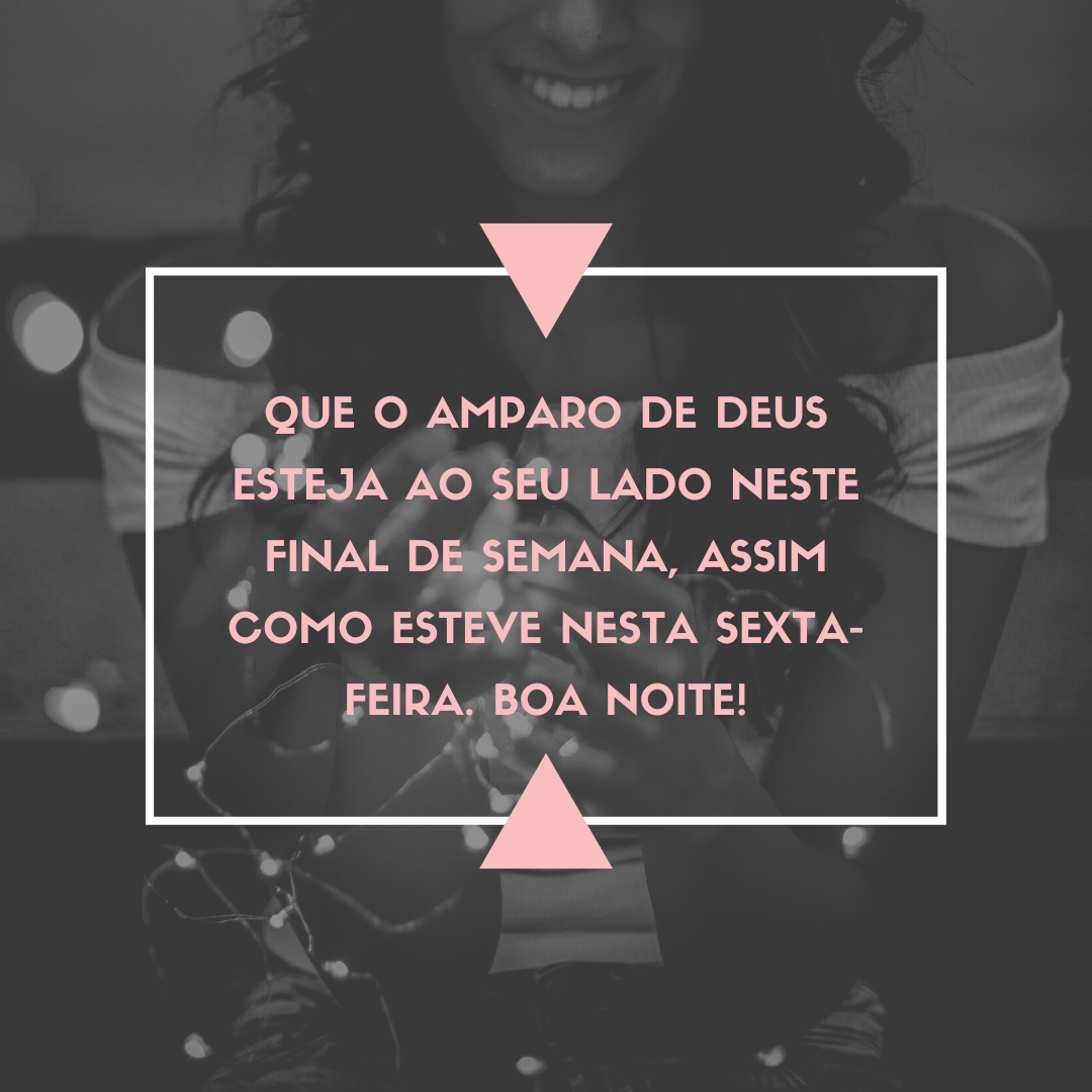 Que o amparo de Deus esteja ao seu lado neste final de semana, assim como esteve nesta sexta-feira. Boa noite!