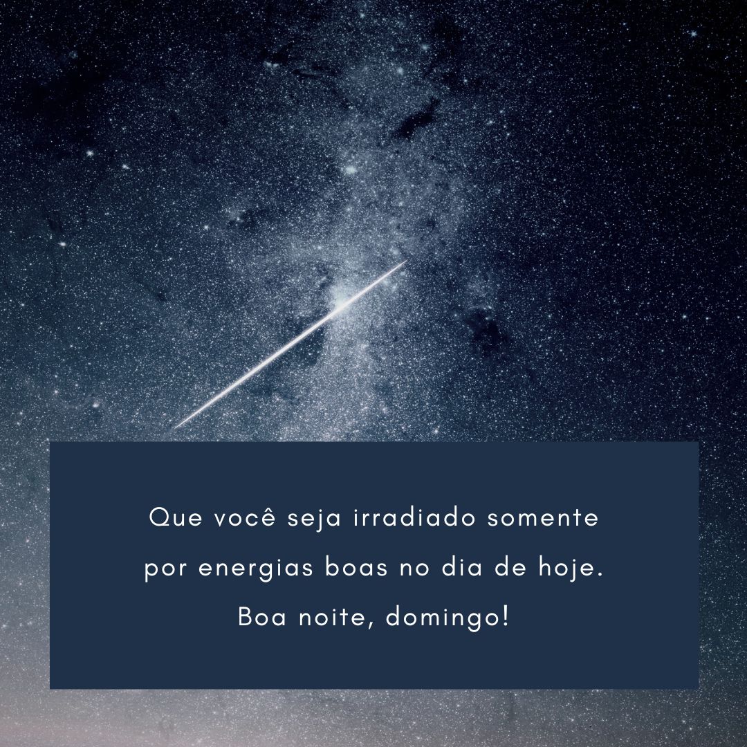 Que você seja irradiado somente por energias boas no dia de hoje. Boa noite, domingo!