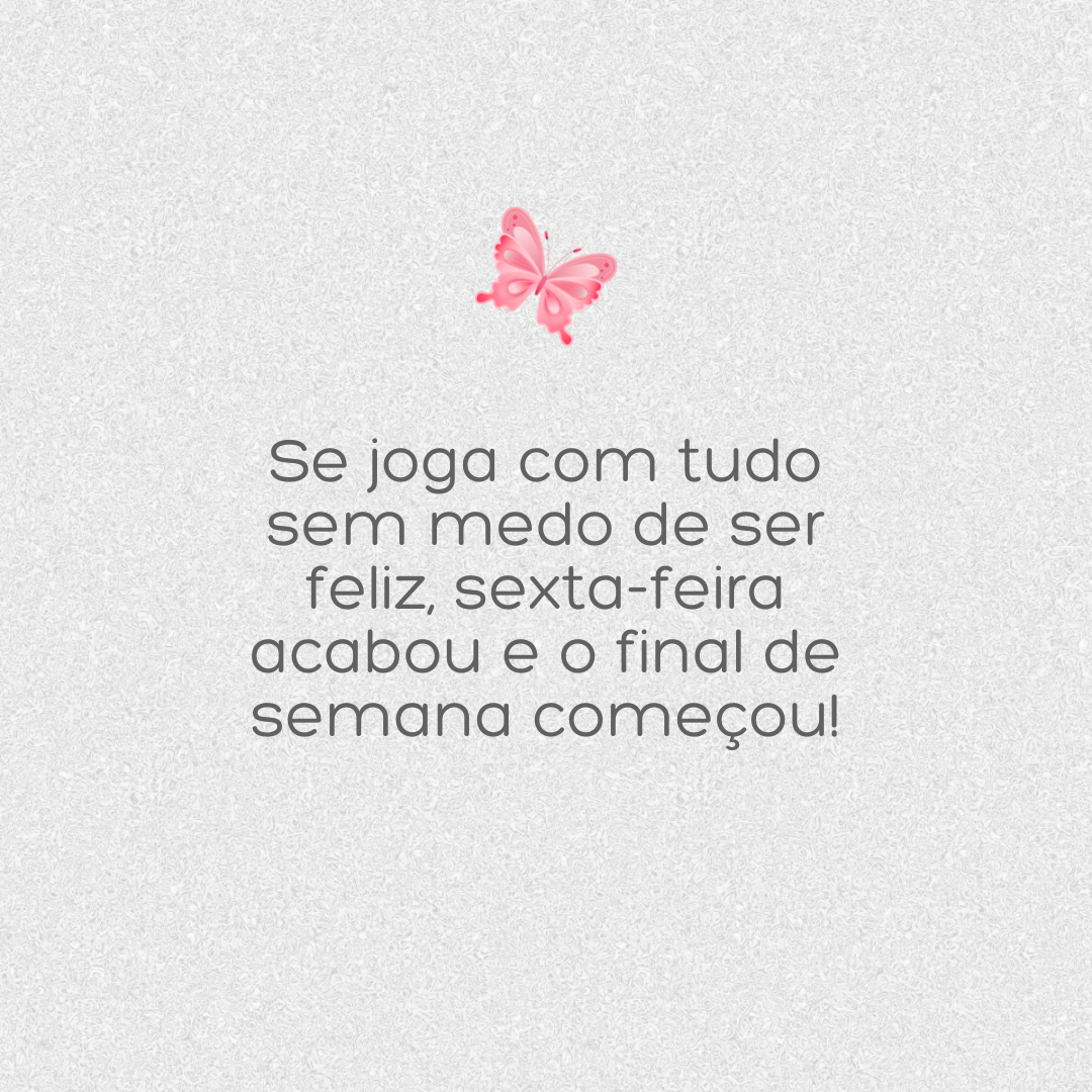 Se joga com tudo sem medo de ser feliz, sexta-feira acabou e o final de semana começou!