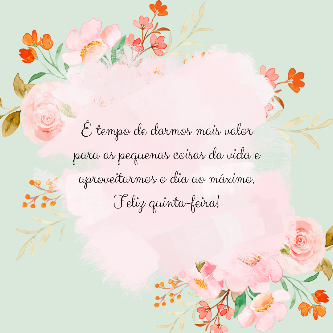 É tempo de darmos mais valor para as pequenas coisas da vida e aproveitarmos o dia ao máximo. Feliz quinta-feira!