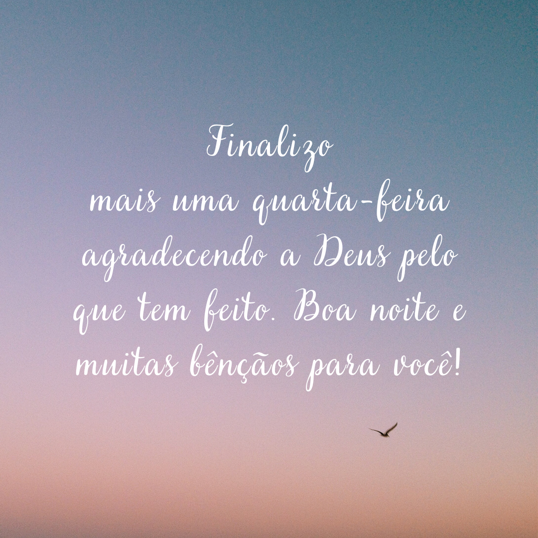 Finalizo mais uma quarta-feira agradecendo a Deus pelo que tem feito. Boa noite e muitas bênçãos para você!