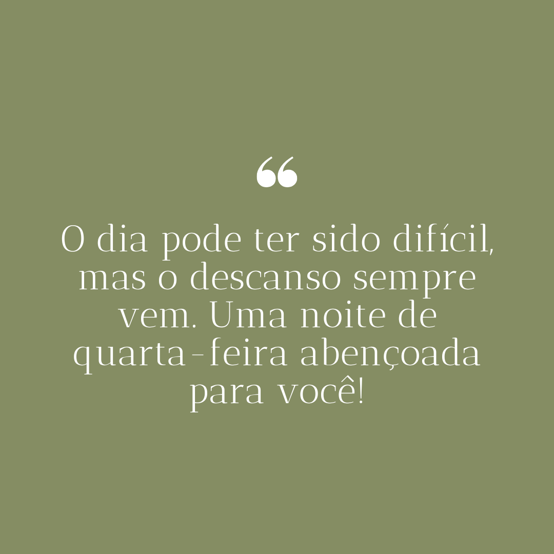 O dia pode ter sido difícil, mas o descanso sempre vem. Uma noite de quarta-feira abençoada para você!