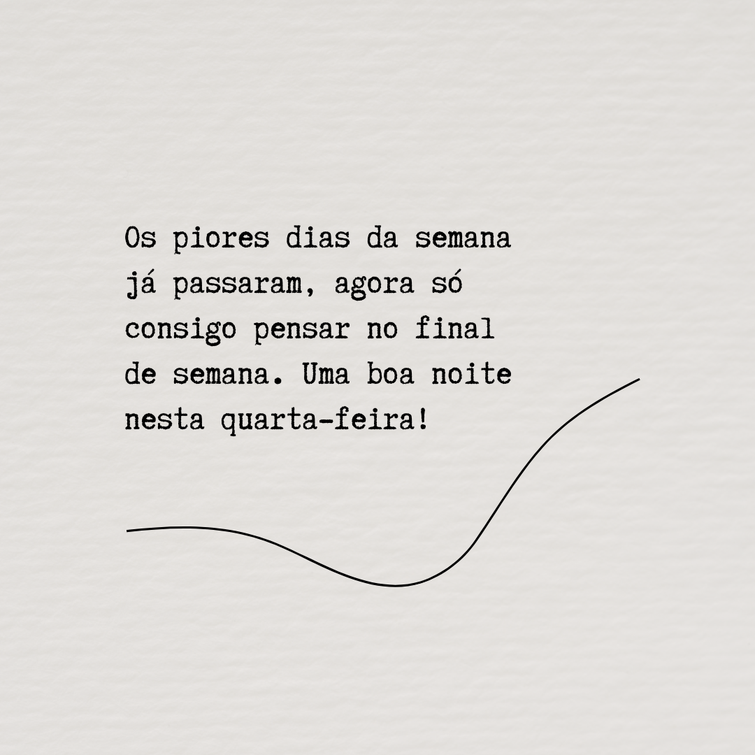 Os piores dias da semana já passaram, agora só consigo pensar no final de semana. Uma boa noite nesta quarta-feira!