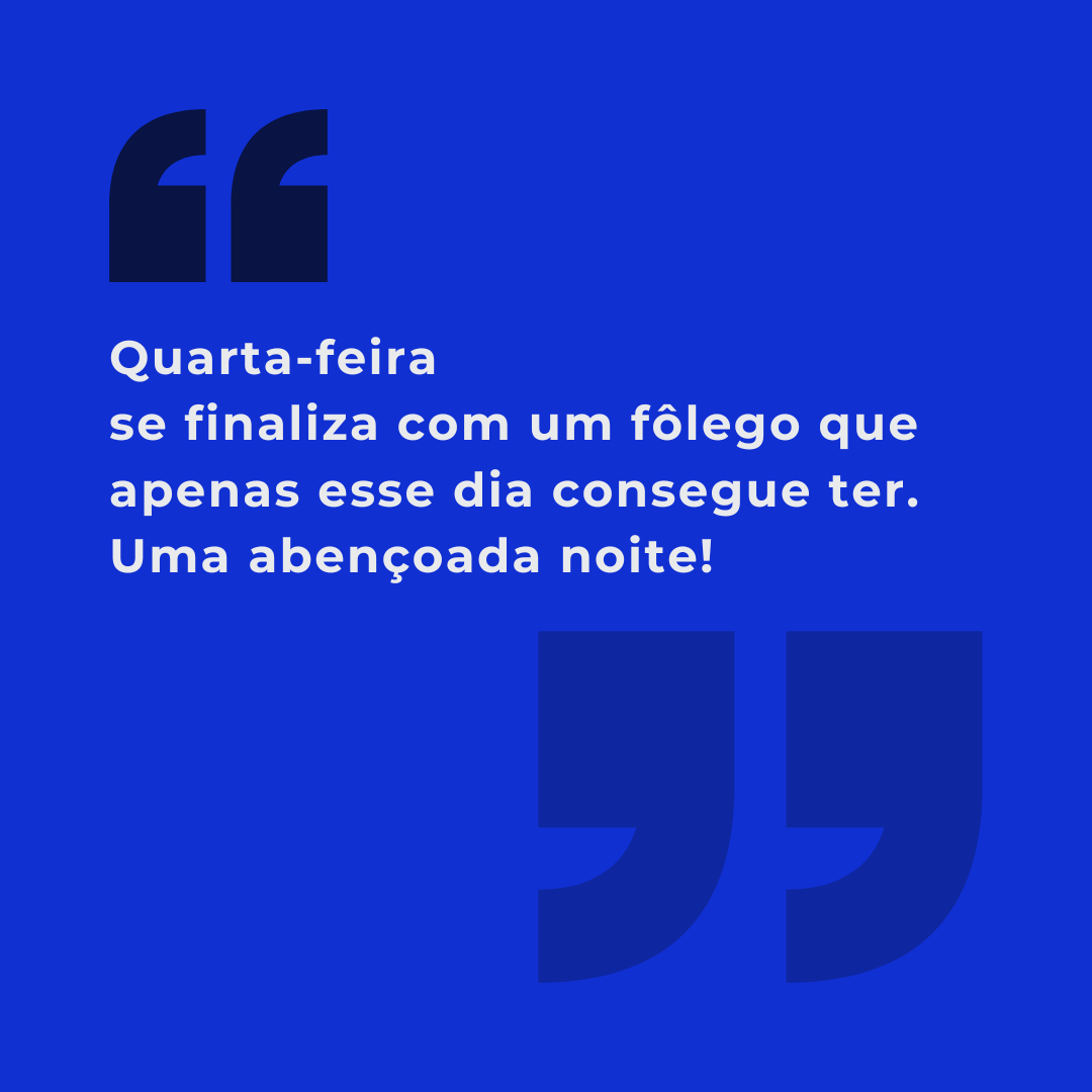 Quarta-feira se finaliza com um fôlego que apenas esse dia consegue ter. Uma abençoada noite!