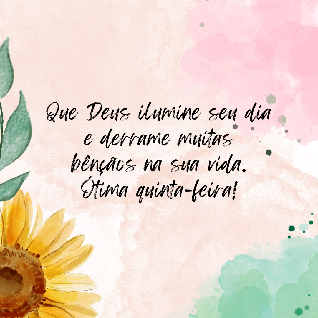 Que Deus ilumine o seu dia e derrame muitas bênçãos na sua vida. Ótima quinta-feira!