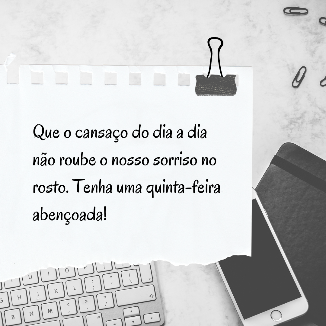 Que o cansaço do dia a dia não roube o nosso sorriso no rosto. Tenha uma quinta-feira abençoada!