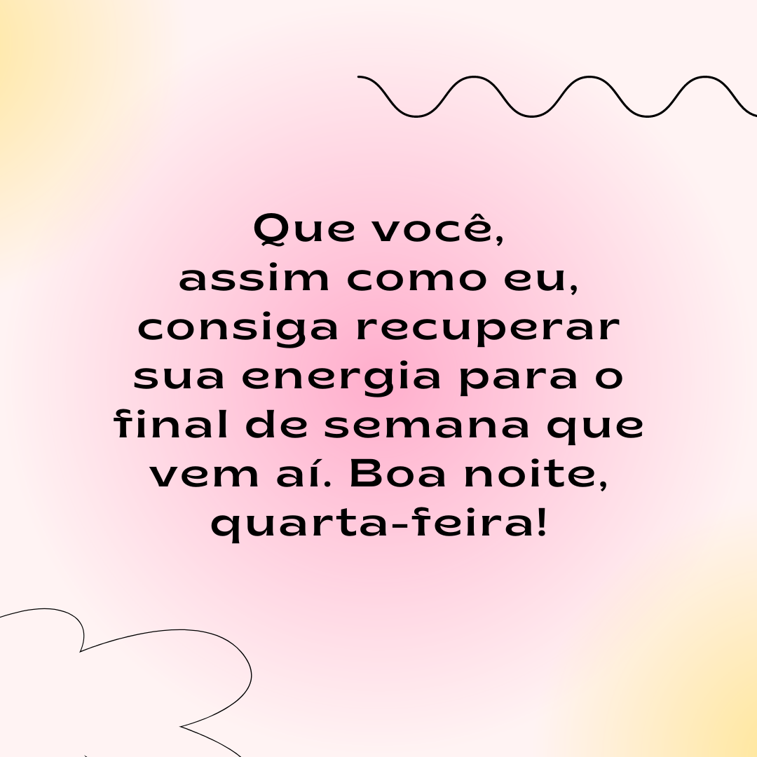 Que você, assim como eu, consiga recuperar sua energia para o final de semana que vem aí. Boa noite, quarta-feira!