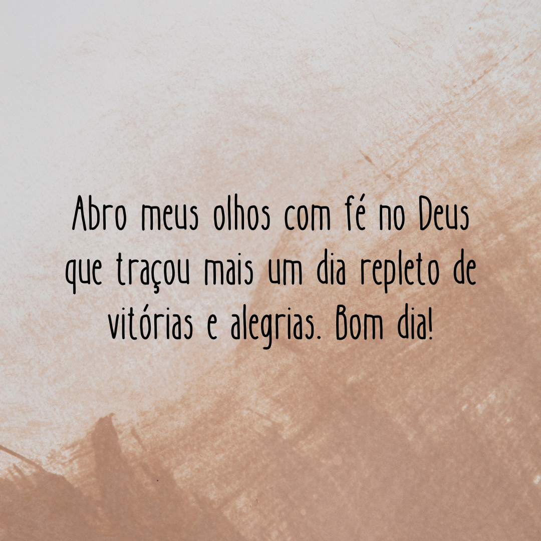 Abro meus olhos com fé no Deus que traçou mais um dia repleto de vitórias e alegrias. Bom dia!