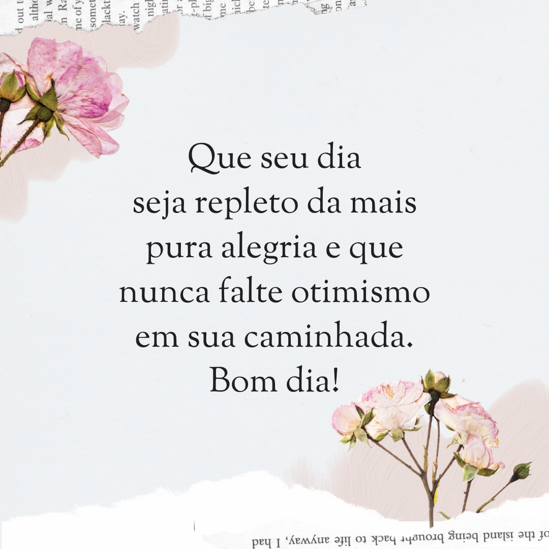 Que seu dia seja repleto da mais pura alegria e que nunca falte otimismo em sua caminhada. Bom dia!