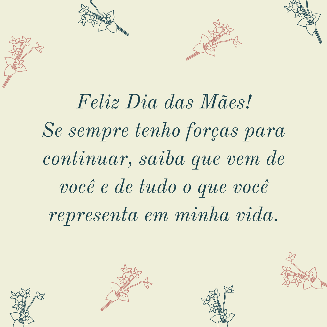 Feliz Dia das Mães! Se sempre tenho forças para continuar, saiba que vem de você e de tudo o que você representa em minha vida.