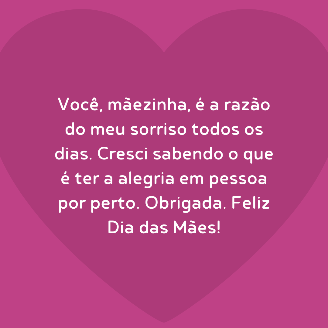 Você, mãezinha, é a razão do meu sorriso todos os dias. Cresci sabendo o que é ter a alegria em pessoa por perto. Obrigada. Feliz Dia das Mães!