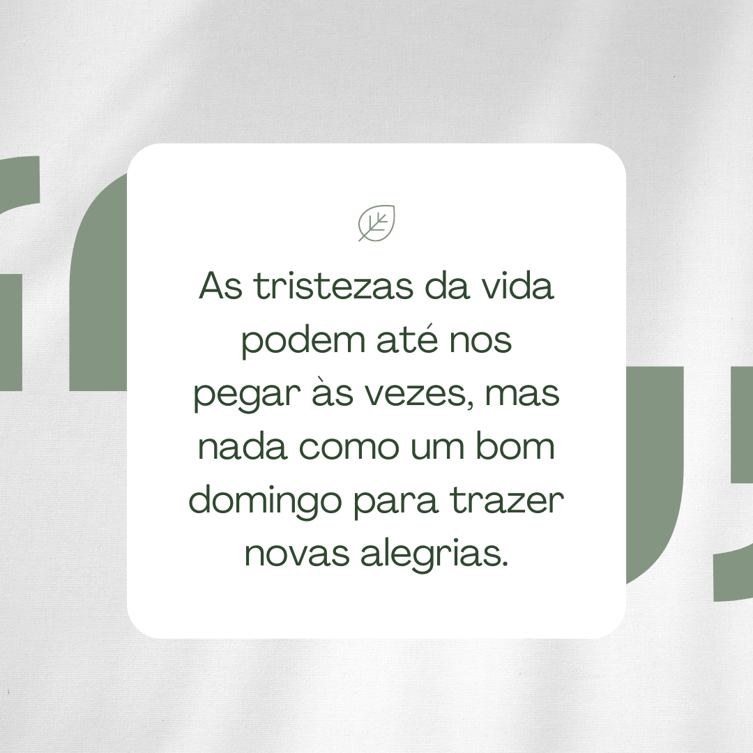 As tristezas da vida podem até nos pegar às vezes, mas nada como um bom domingo para trazer novas alegrias.