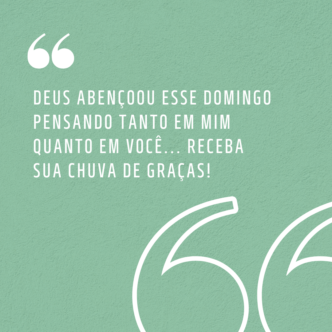 Deus abençoou esse domingo pensando tanto em mim quanto em você... Receba Sua chuva de graças!