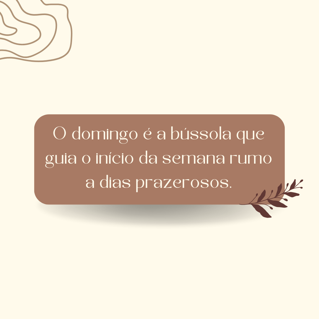 O domingo é a bússola que guia o início da semana rumo a dias prazerosos.