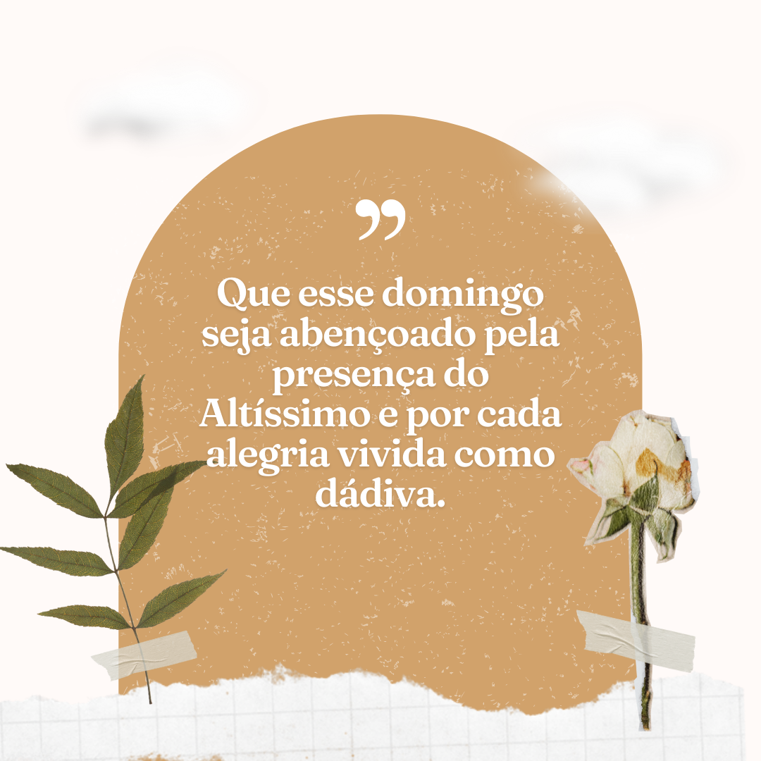 Que esse domingo seja abençoado pela presença do Altíssimo e por cada alegria vivida como dádiva.