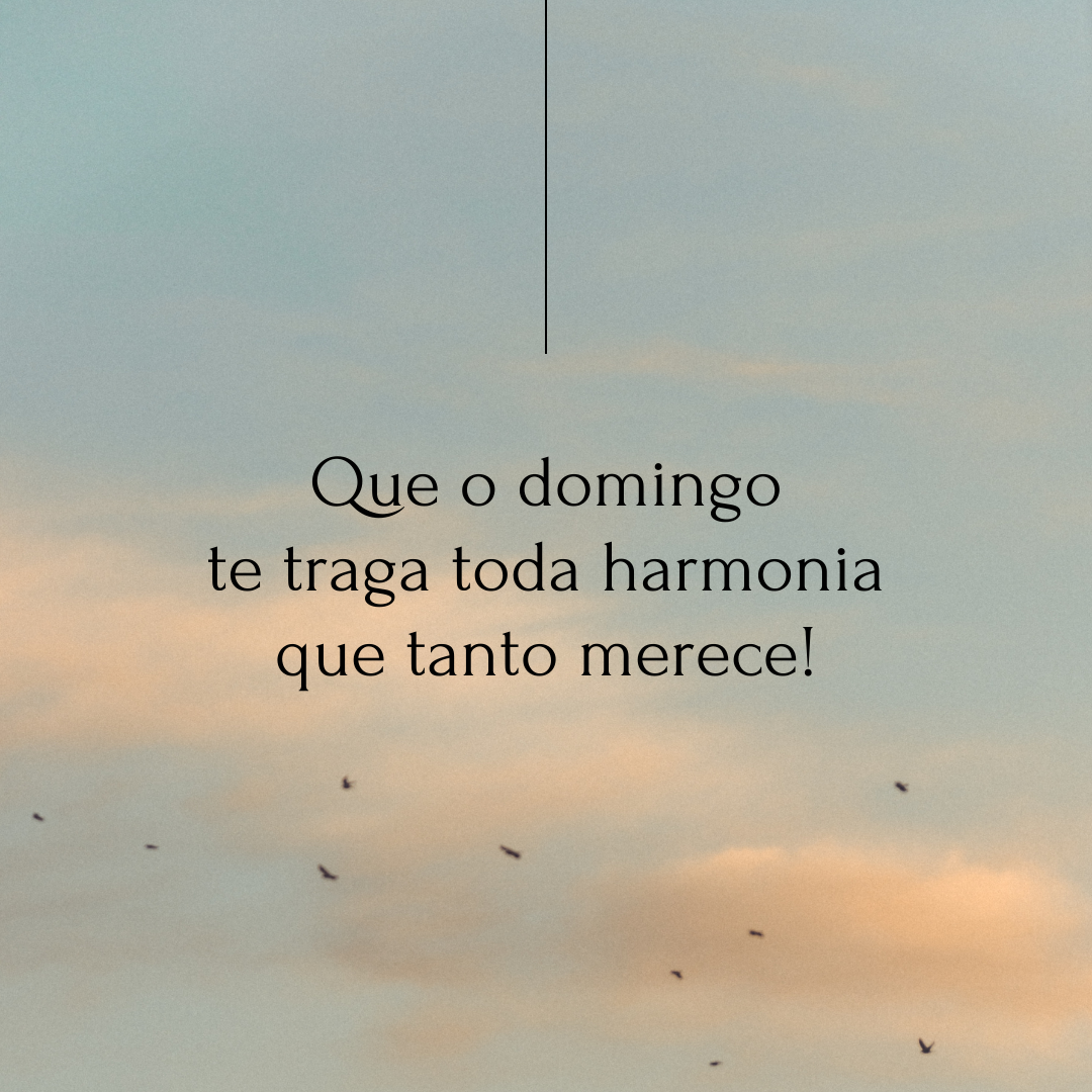 Que o domingo te traga toda harmonia que tanto merece!