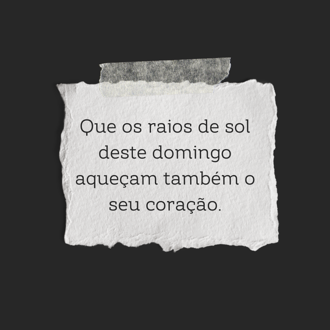 Que os raios de sol deste domingo aqueçam também o seu coração.