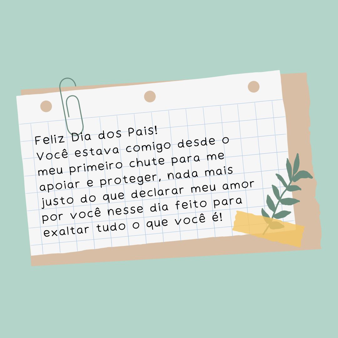 Feliz Dia dos Pais! Você estava comigo desde o meu primeiro chute para me apoiar e proteger, nada mais justo do que declarar meu amor por você nesse dia feito para exaltar tudo o que você é!