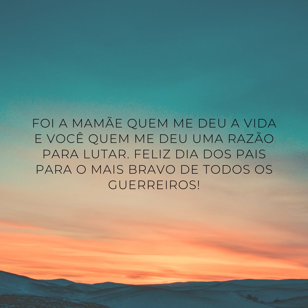 Foi a mamãe quem me deu a vida e você quem me deu uma razão para lutar. Feliz Dia dos Pais para o mais bravo de todos os guerreiros!