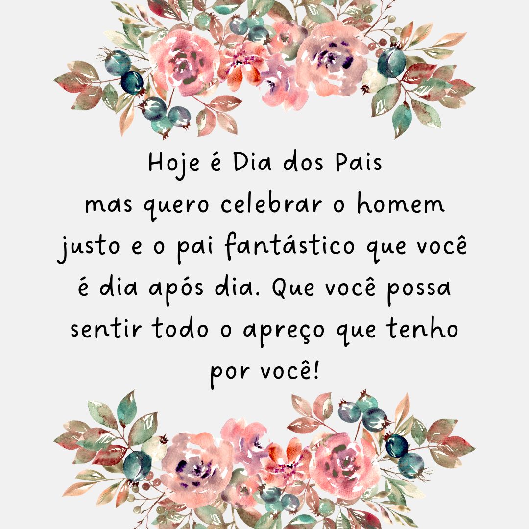 Hoje é Dia dos Pais mas quero celebrar o homem justo e o pai fantástico que você é dia após dia. Que você possa sentir todo o apreço que tenho por você!