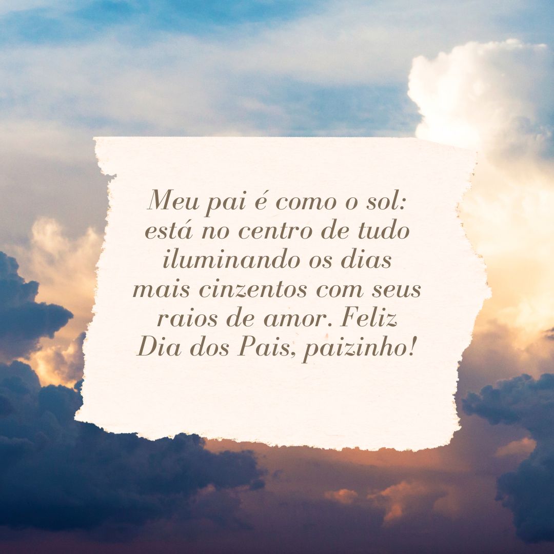 Meu pai é como o sol: está no centro de tudo iluminando os dias mais cinzentos com seus raios de amor. Feliz Dia dos Pais, paizinho!