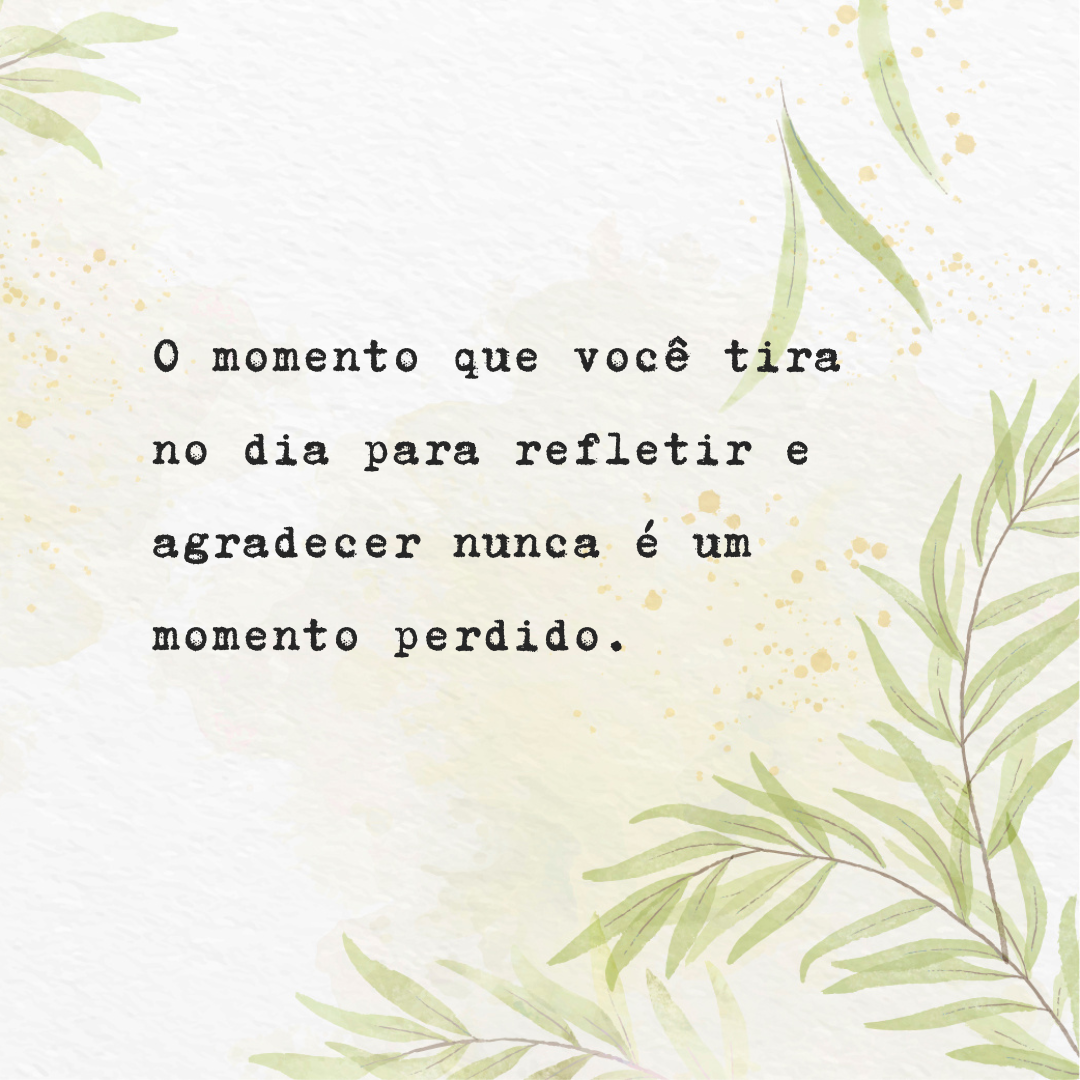 O momento que você tira no dia para refletir e agradecer nunca é um momento perdido.