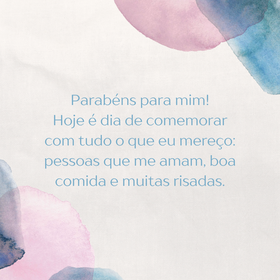 Parabéns para mim! Hoje é dia de comemorar com tudo o que eu mereço: pessoas que me amam, boa comida e muitas risadas.