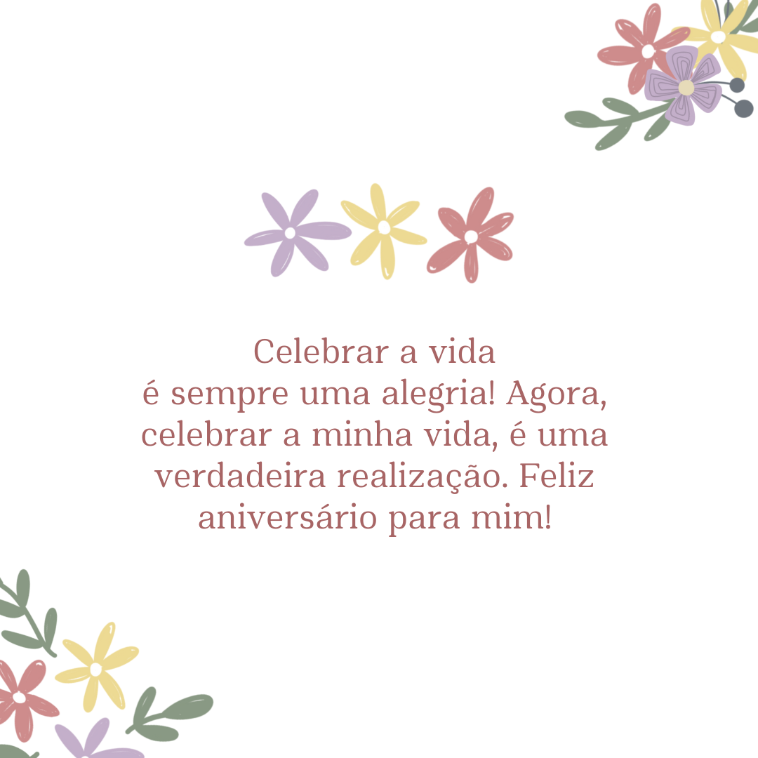 Celebrar a vida é sempre uma alegria! Agora, celebrar a minha vida, é uma verdadeira realização. Feliz aniversário para mim!