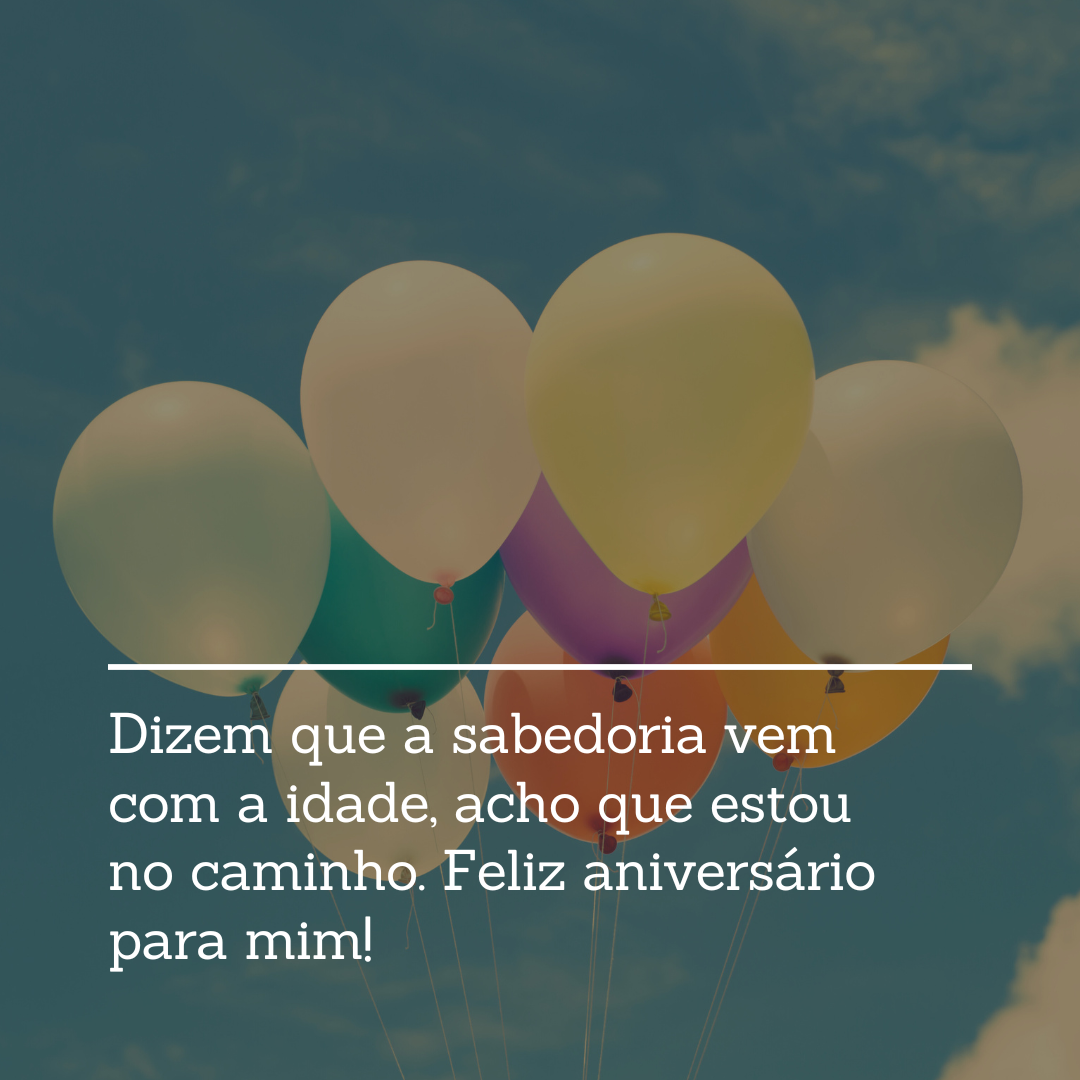 Dizem que a sabedoria vem com a idade, acho que estou no caminho. Feliz aniversário para mim!