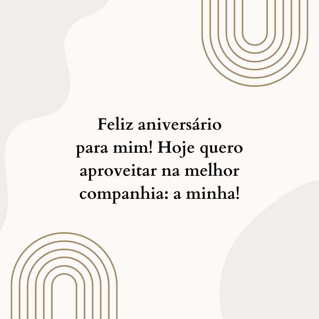 Feliz aniversário para mim! Hoje quero aproveitar na melhor companhia: a minha!