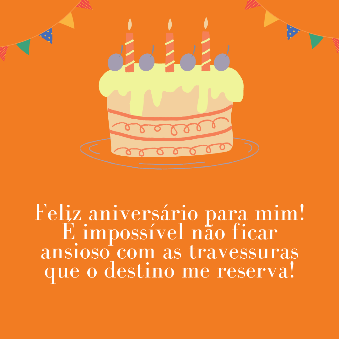 Feliz aniversário para mim! É impossível não ficar ansioso com as travessuras que o destino me reserva!