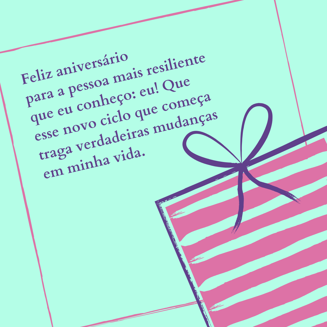 Feliz aniversário para a pessoa mais resiliente que eu conheço: eu! Que esse novo ciclo que começa traga verdadeiras mudanças em minha vida.