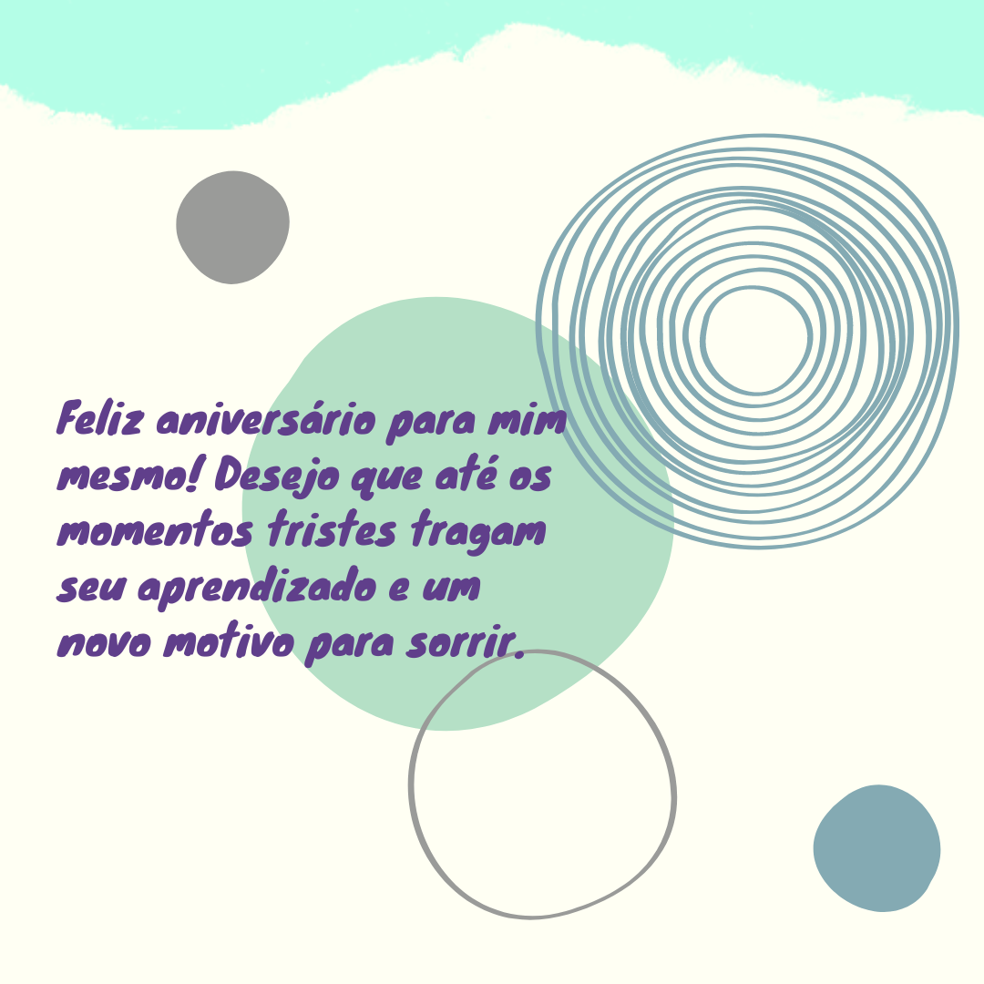 Feliz aniversário para mim mesmo! Desejo que até os momentos tristes tragam seu aprendizado e um novo motivo para sorrir.